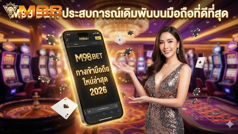 M98 bet ทางเข้า มือ ถือ ล่าสุด 2026 เล่นง่าย จ่ายจริง รองรับ iOS Android