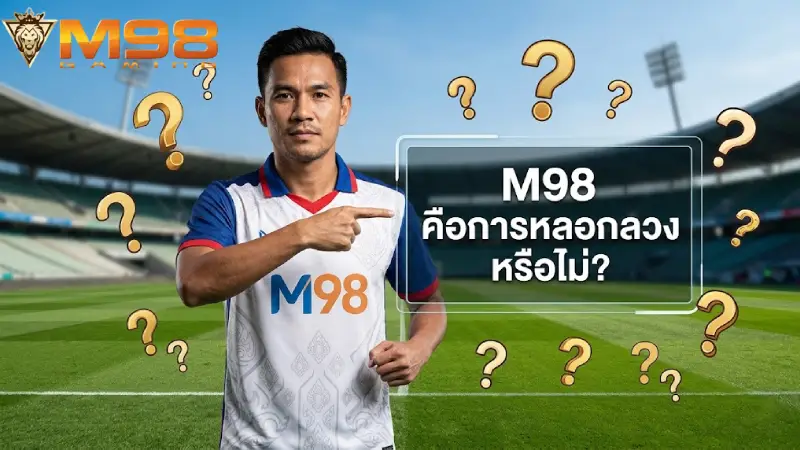 หลอกลวง M98 จริงไหม เจาะลึกความจริงและวิธีเช็กเว็บแท้ 2026